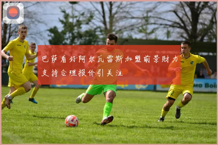 巴萨看好阿尔瓦雷斯加盟前景财力支持合理报价引关注
