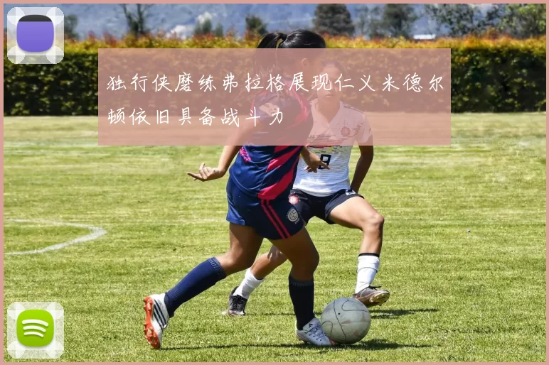 独行侠磨练弗拉格展现仁义米德尔顿依旧具备战斗力