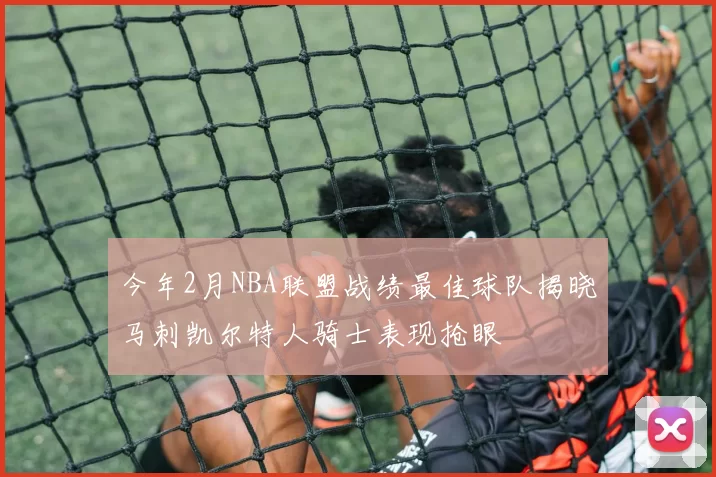 今年2月NBA联盟战绩最佳球队揭晓马刺凯尔特人骑士表现抢眼