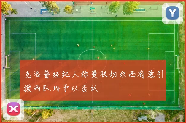 克洛普经纪人称曼联切尔西有意引援两队均予以否认