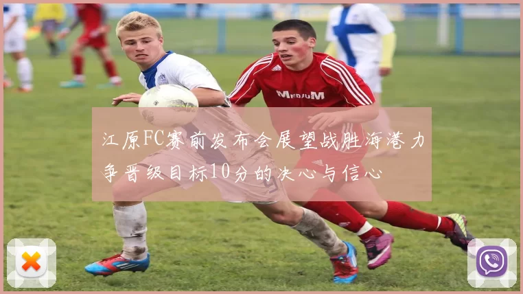 江原FC赛前发布会展望战胜海港力争晋级目标10分的决心与信心