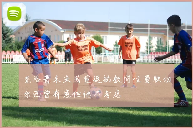 克洛普未来或重返执教岗位曼联切尔西曾有意但他不考虑