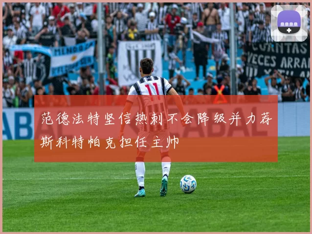 范德法特坚信热刺不会降级并力荐斯科特帕克担任主帅