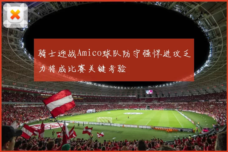 骑士迎战Amico球队防守强悍进攻乏力将成比赛关键考验