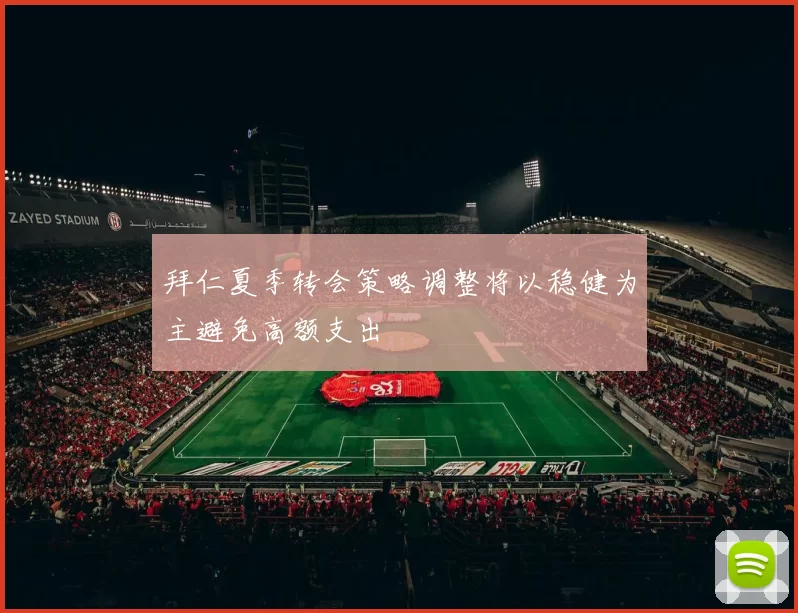拜仁夏季转会策略调整将以稳健为主避免高额支出